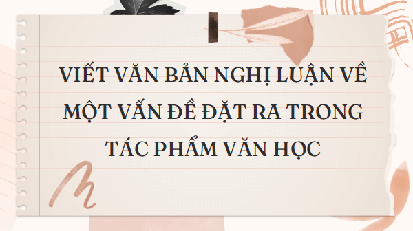 Giáo án điện tử bài Viết bài nghị luận về một vấn đề đặt ra trong tác phẩm văn học | PPT Văn 11 Cánh diều