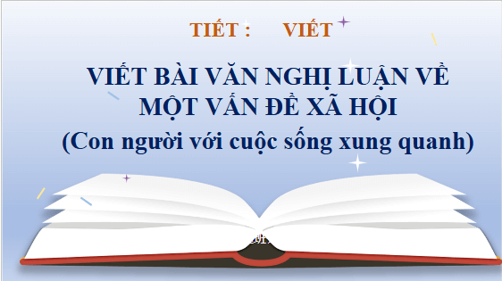 Giáo án điện tử bài Viết bài văn nghị luận về một vấn đề xã hội (Con người với cuộc sống xung quanh) | PPT Văn 11 Kết nối tri thức