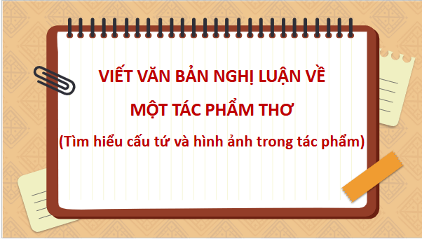 Giáo án điện tử bài Viết văn bản nghị luận về một tác phẩm thơ (Tìm hiểu cấu tứ và hình ảnh của tác phẩm) | PPT Văn 11 Kết nối tri thức