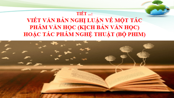 Giáo án điện tử bài Viết văn bản nghị luận về một tác phẩm văn học (kịch bản văn học) hoặc tác phẩm nghệ thuật (bộ phim) | PPT Văn 11 Chân trời sáng tạo
