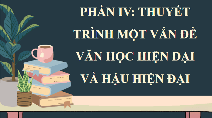 Giáo án điện tử Chuyên đề Văn 12 Thuyết trình về một vấn để văn học hiện đại và hậu hiện đại | Chuyên đề PPT Văn 12 Cánh diều