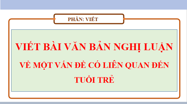 Giáo án điện tử bài Viết bài văn nghị luận về một vấn đề có liên quan đến tuổi trẻ | PPT Văn 12 Chân trời sáng tạo