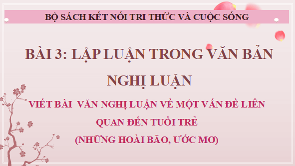 Giáo án điện tử bài Viết bài văn nghị luận về một vấn đề liên quan đến tuổi trẻ (những hoài bão, ước mơ) | PPT Văn 12 Kết nối tri thức
