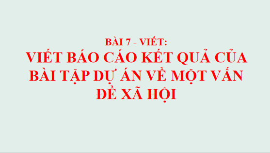Giáo án điện tử bài Viết báo cáo kết quả của bài tập dự án về một vấn đề xã hội | PPT Văn 12 Chân trời sáng tạo
