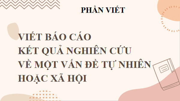 Giáo án điện tử bài Viết báo cáo kết quả nghiên cứu về một vấn đề tự nhiên hoặc xã hội | PPT Văn 12 Chân trời sáng tạo