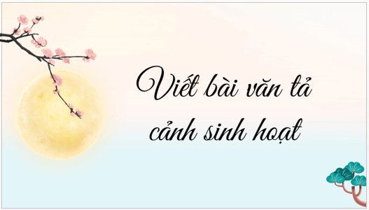 Giáo án điện tử bài Viết bài văn tả cảnh sinh hoạt | PPT Văn 6 Kết nối tri thức