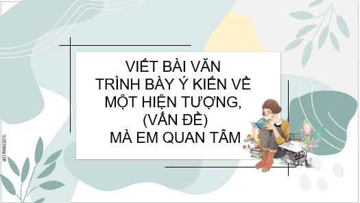 Giáo án điện tử bài Viết bài văn trình bày ý kiến về một hiện tượng (vấn đề) mà em quan tâm | PPT Văn 6 Kết nối tri thức