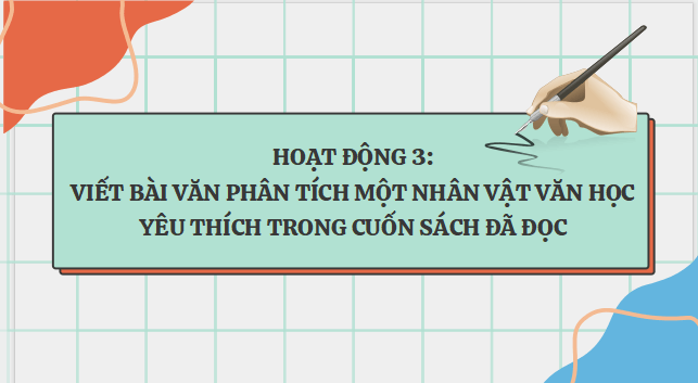 Giáo án điện tử bài Viết bài văn phân tích một nhân vật văn học yêu thích trong cuốn sách đã đọc | PPT Văn 7 Kết nối tri thức