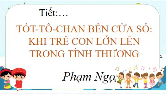 Giáo án điện tử bài Tốt-tô-chan (totto-chan) bên cửa sổ: Khi trẻ con lớn lên trong tình thương | PPT Văn 8 Chân trời sáng tạo