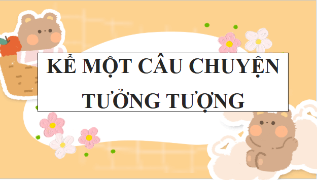 Giáo án điện tử bài Kể một câu chuyện tưởng tượng | PPT Văn 9 Cánh diều