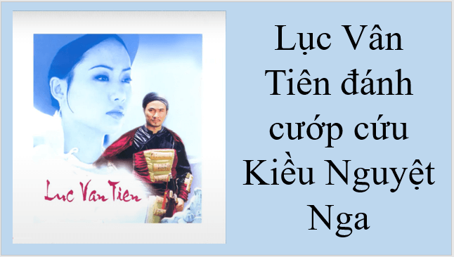 Giáo án điện tử bài Lục Vân Tiên đánh cướp, cứu Kiều Nguyệt Nga | PPT Văn 9 Kết nối tri thức