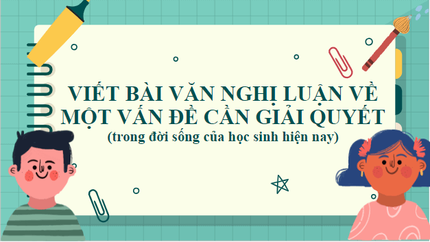 Giáo án điện tử bài Viết bài văn nghị luận về một vấn đề cần giải quyết (trong đời sống của học sinh hiện nay) | PPT Văn 9 Kết nối tri thức