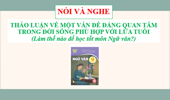 Giáo án điện tử bài Thảo luận về một vấn đề đáng quan tâm trong đời sống phù hợp với lứa tuổi (Làm thế nào để học tốt môn Ngữ văn?) | PPT Văn 9 Kết nối tri thức