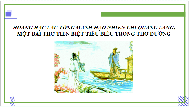 Giáo án điện tử bài Hoàng Hạc lâu tống Mạnh Hạo Nhiên chi Quảng Lăng, một bài thơ tiễn biệt tiêu biểu trong thơ Đường | PPT Văn 9 Kết nối tri thức