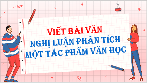 Giáo án điện tử bài Viết bài văn nghị luận phân tích một tác phẩm văn học trang 46, 47, 48, 49, 50, 51 | PPT Văn 9 Chân trời sáng tạo