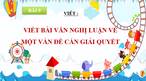 Giáo án điện tử bài Viết bài văn nghị luận về một vấn đề cần giải quyết trang 111, 112, 113, 114, 115 Tập 2 | PPT Văn 9 Chân trời sáng tạo