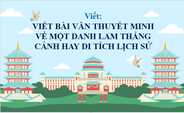 Giáo án điện tử bài Viết bài văn thuyết minh về một danh lam thắng cảnh hay di tích lịch sử | PPT Văn 9 Chân trời sáng tạo