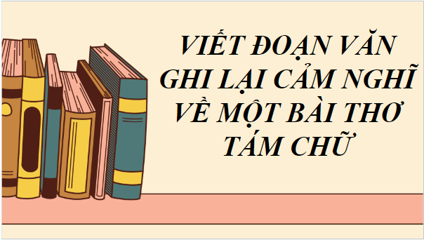 Giáo án điện tử bài Viết đoạn văn ghi lại cảm nghĩ về một bài thơ tám chữ | PPT Văn 9 Chân trời sáng tạo