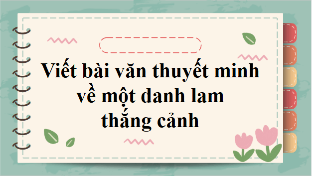 Giáo án điện tử bài Viết văn bản thuyết minh về một danh lam thắng cảnh | PPT Văn 9 Cánh diều