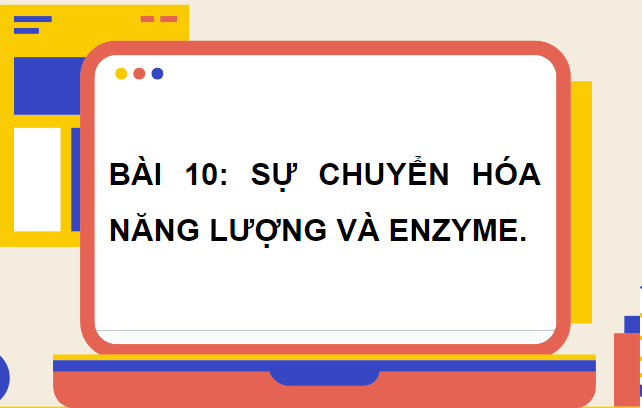 Giáo án điện tử Sinh 10 Cánh diều Bài 10: Sự chuyển hóa năng lượng và enzyme | PPT Sinh học 10