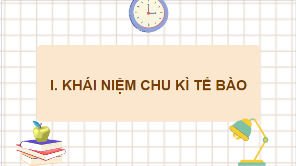 Giáo án điện tử Sinh 10 Chân trời sáng tạo Bài 18: Chu kỳ tế bào | PPT Sinh học 10