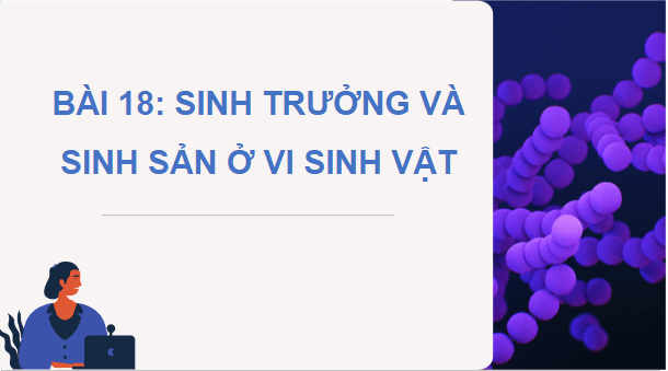 Giáo án điện tử Sinh 10 Cánh diều Bài 18: Sinh trưởng và sinh sản ở vi sinh vật | PPT Sinh học 10