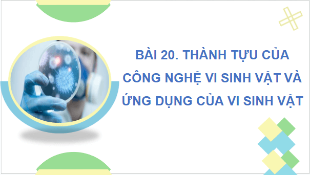 Giáo án điện tử Sinh 10 Cánh diều Bài 20: Thành tựu của công nghệ vi sinh vật và ứng dụng của vi sinh vật | PPT Sinh học 10