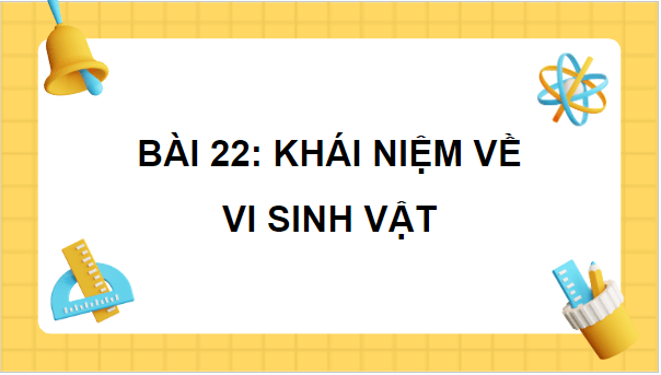 Giáo án điện tử Sinh 10 Chân trời sáng tạo Bài 22: Khái quát về vi sinh vật | PPT Sinh học 10