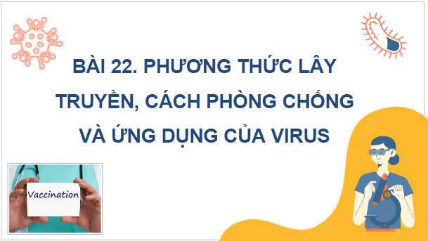 Giáo án điện tử Sinh 10 Cánh diều Bài 22: Phương thức lây truyền, cách phòng chống và ứng dụng của virus | PPT Sinh học 10