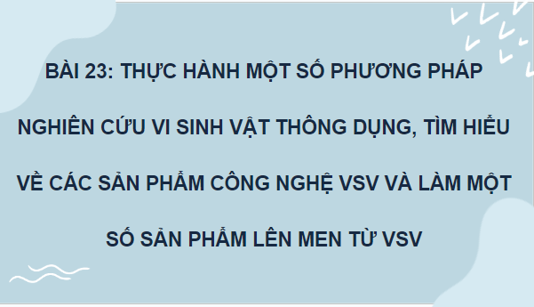 Giáo án điện tử Sinh 10 Kết nối tri thức Bài 23: Thực hành một số phương pháp nghiên cứu vi sinh vật thông dụng, tìm hiểu về các sản phẩm công nghệ vi sinh vật và làm một số sản phẩm lên men từ vi sinh vật | PPT Sinh học 10