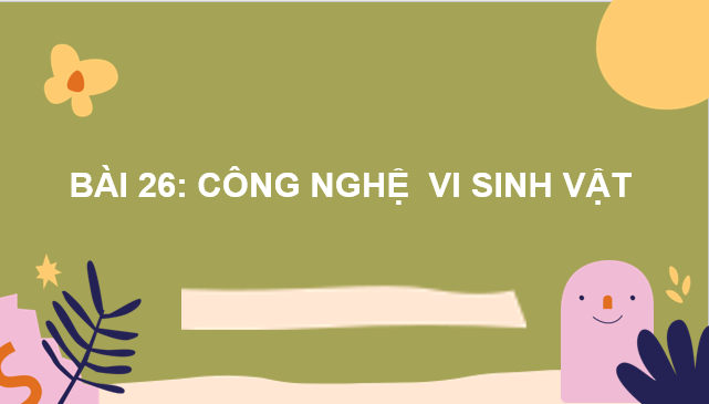 Giáo án điện tử Sinh 10 Chân trời sáng tạo Bài 26: Công nghệ vi sinh vật | PPT Sinh học 10