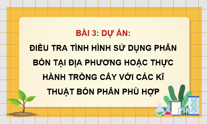Giáo án điện tử Chuyên đề Sinh 11 Kết nối tri thức Bài 3: Dự án: Điều tra tình hình sử dụng phân bón tại địa phương hoặc thực hành trồng cây với các kĩ thuật bón phân phù hợp | PPT Chuyên đề Sinh học 11
