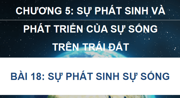 Giáo án điện tử Sinh 12 Chân trời sáng tạo Bài 18: Sự phát sinh sự sống | PPT Sinh học 12