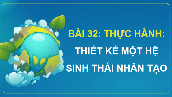 Giáo án điện tử Sinh 12 Kết nối tri thức Bài 32: Thực hành: Thiết kế một hệ sinh thái nhân tạo | PPT Sinh học 12