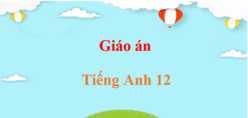 Giáo án Tiếng Anh 12 (mới, chuẩn nhất) | Giáo án điện tử, bài giảng powerpoint (PPT) Tiếng Anh 12