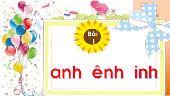 Giáo án điện tử Bài 1: anh, ênh, inh lớp 1 | PPT Tiếng Việt lớp 1 Chân trời sáng tạo