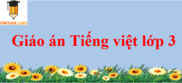 Giáo án Tiếng Việt lớp 3 mới nhất | Giáo án Tiếng Việt lớp 3 Học kì 1, Học kì 2 chuẩn nhất