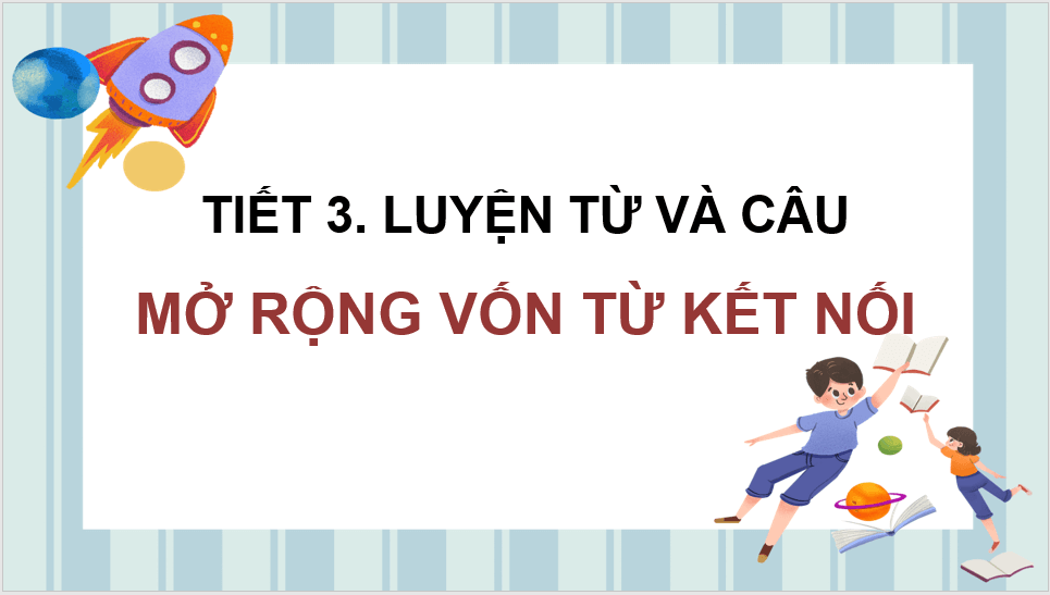 Giáo án điện tử (Luyện từ và câu lớp 4) Mở rộng vốn từ Kết nối | PPT Tiếng Việt lớp 4 Chân trời sáng tạo