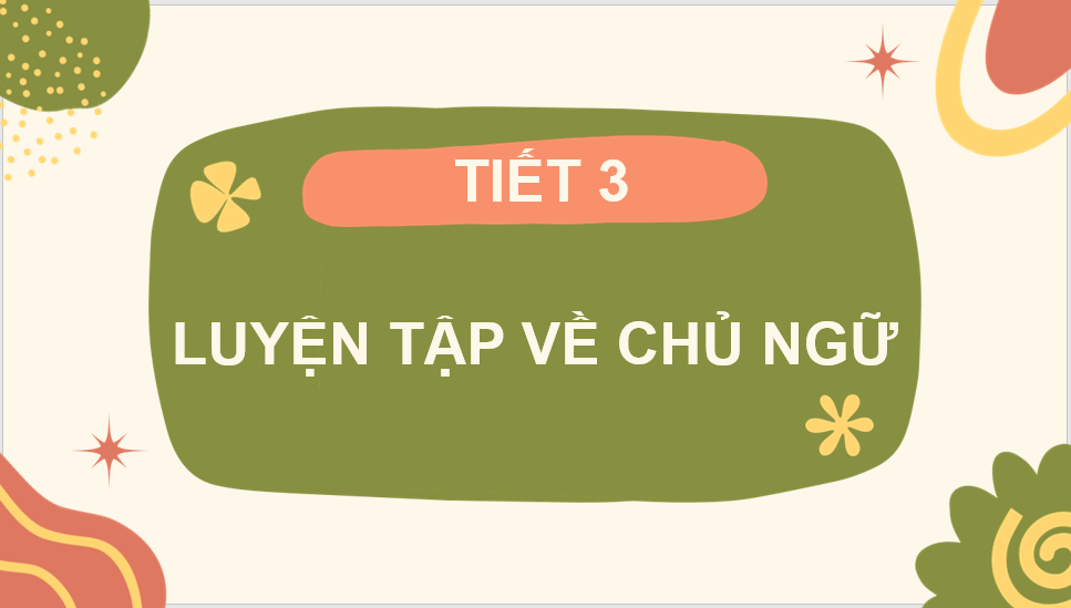 Giáo án điện tử (Luyện từ và câu lớp 4) Luyện tập về chủ ngữ | PPT Tiếng Việt lớp 4 Chân trời sáng tạo