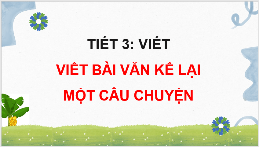 Giáo án điện tử Viết bài văn kể lại một câu chuyện lớp 4 | PPT Tiếng Việt lớp 4 Kết nối tri thức