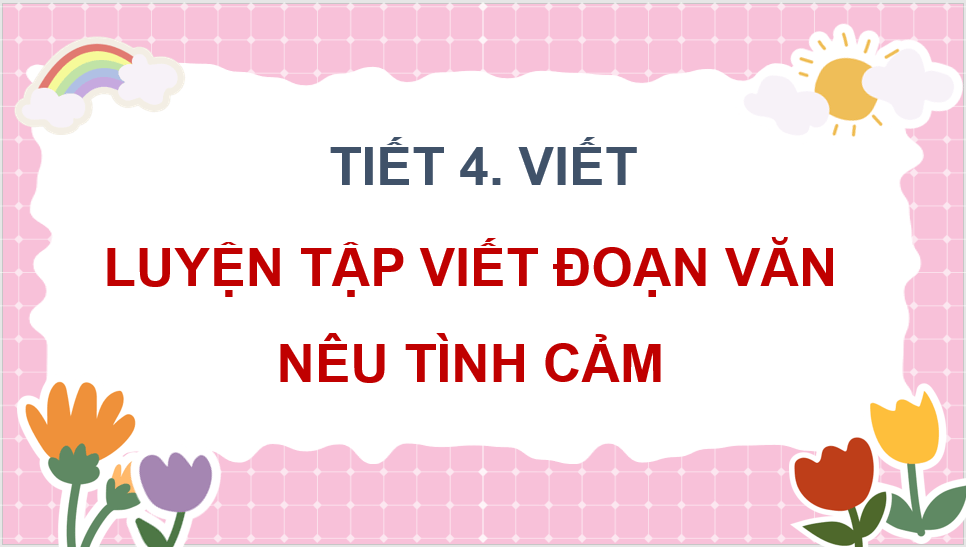 Giáo án điện tử Luyện tập viết đoạn văn nêu tình cảm, cảm xúc (trang 58, 59) lớp 4 | PPT Tiếng Việt lớp 4 Chân trời sáng tạo