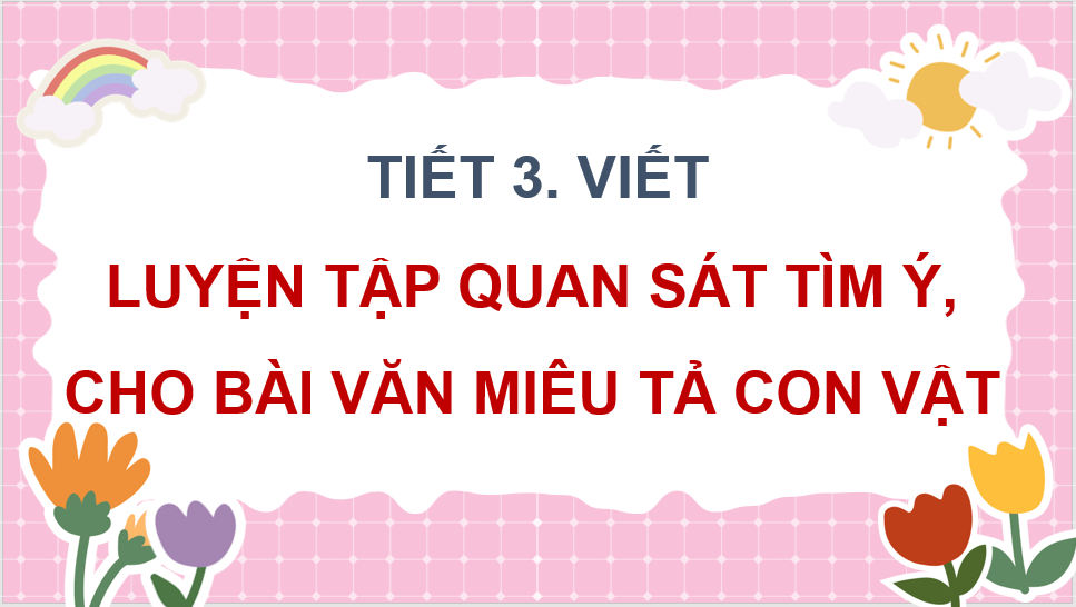 Giáo án điện tử Luyện tập quan sát, tìm ý cho bài văn miêu tả con vật lớp 4 | PPT Tiếng Việt lớp 4 Chân trời sáng tạo