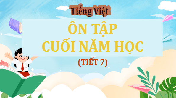 Giáo án điện tử Ôn tập cuối năm học lớp 5 Tiết 7 | PPT Tiếng Việt lớp 5 Cánh diều