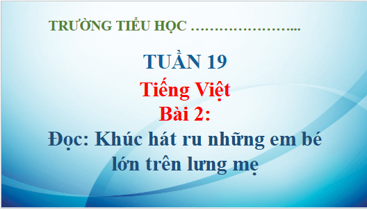 Giáo án điện tử Khúc hát ru những em bé lớn trên lưng mẹ lớp 5 | PPT Tiếng Việt lớp 5 Kết nối tri thức