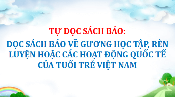 Giáo án điện tử Đọc sách báo về gương học tập, rèn luyện hoặc các hoạt động quốc tế của tuổi trẻ Việt Nam lớp 5 | PPT Tiếng Việt lớp 5 Cánh diều