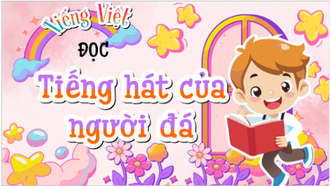 Giáo án điện tử Tiếng hát của người đá lớp 5 | PPT Tiếng Việt lớp 5 Kết nối tri thức