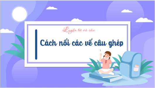 Giáo án điện tử Luyện từ và câu: Cách nối các vế câu ghép lớp 5 | PPT Tiếng Việt lớp 5 Kết nối tri thức