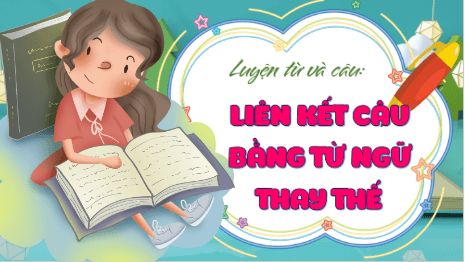 Giáo án điện tử Luyện từ và câu: Liên kết câu bằng từ ngữ thay thế lớp 5 | PPT Tiếng Việt lớp 5 Kết nối tri thức