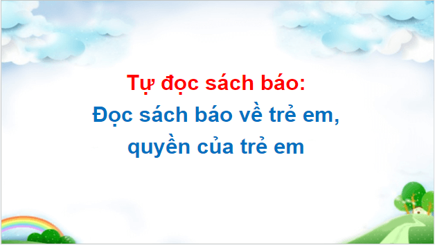 Giáo án điện tử Đọc sách báo về trẻ em, quyền của trẻ em lớp 5 | PPT Tiếng Việt lớp 5 Cánh diều