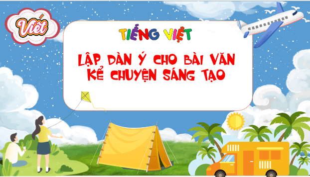 Giáo án điện tử Lập dàn ý cho bài văn kể chuyện sáng tạo lớp 5 | PPT Tiếng Việt lớp 5 Kết nối tri thức